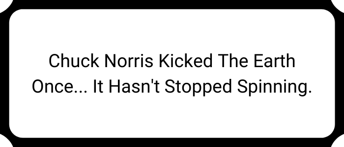 Chuck Norris kicked the earth once… It hasn't stopped spinning.