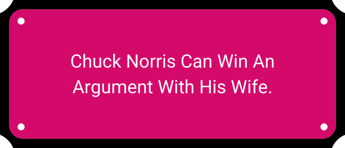 Chuck Norris can win an argument with his wife.