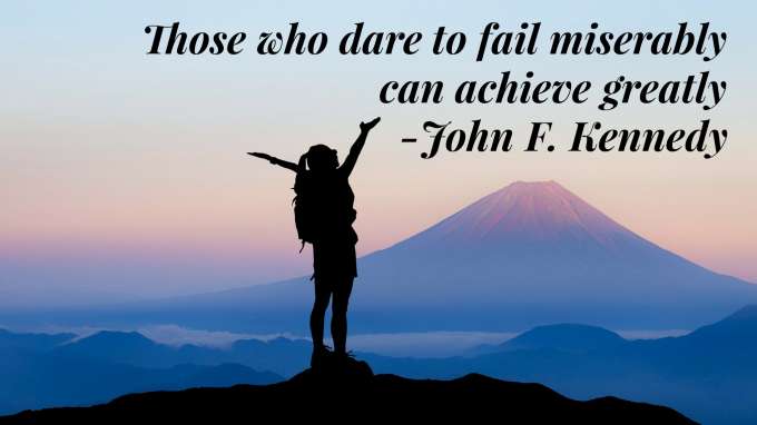 “Those who dare to fail miserably, can achieve greatly.” - John F. Kennedy