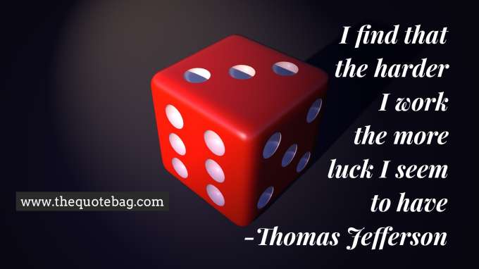 “I find the harder i work, the more luck I seem to have” - Thomas Jefferson