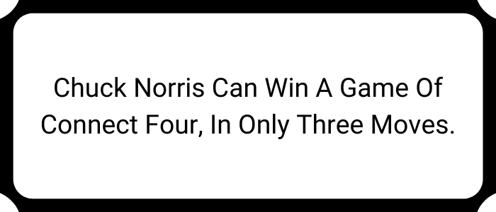 Chuck Norris can win a game of Connect Four, in only three moves.