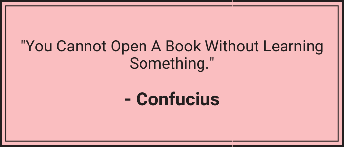 "You cannot open a book without learning something." - Confucius