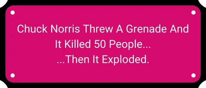 Chuck Norris threw a grenade and it killed 50 people… Then it exploded.