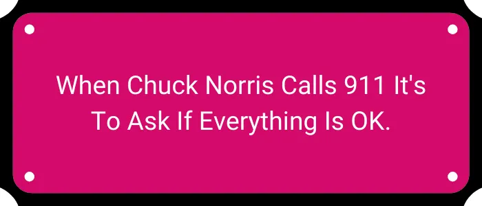 When Chuck Norris calls 911 it's to ask if everything is OK.