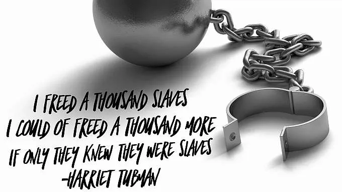 “I freed a thousand slaves, I could of freed a thousand more, if only they knew they were slaves.” - Harriet Tubman