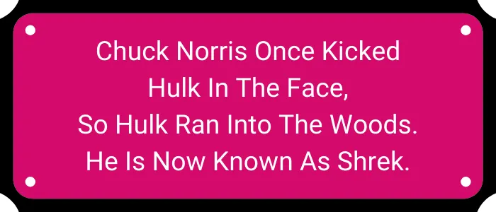 Chuck Norris once kicked Hulk in the face, so Hulk ran into the woods. He is now known as Shrek.