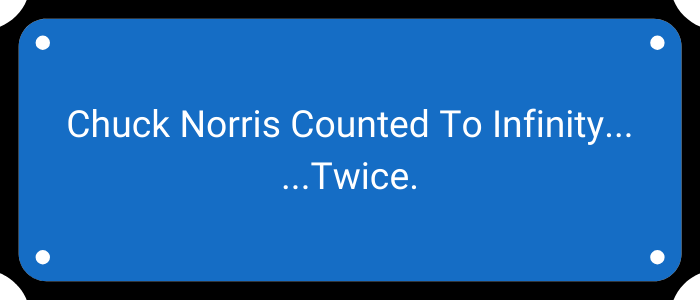 Chuck Norris counted to infinity… Twice.