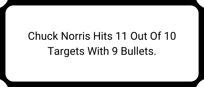 Chuck Norris hits 11 out of 10 targets with 9 bullets.