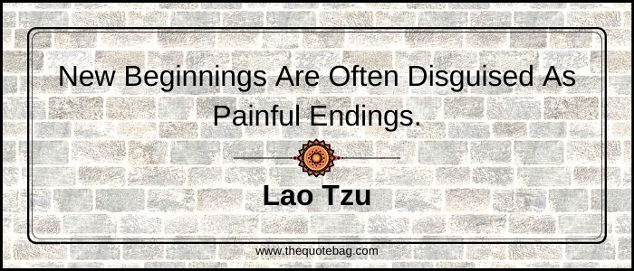 New beginnings are often disguised as painful endings - Lao Tzu