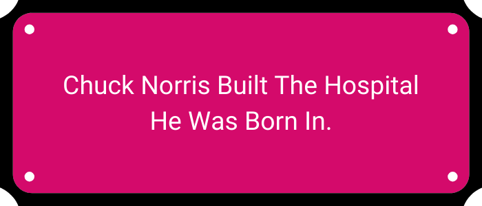 Chuck Norris built the hospital he was born in.