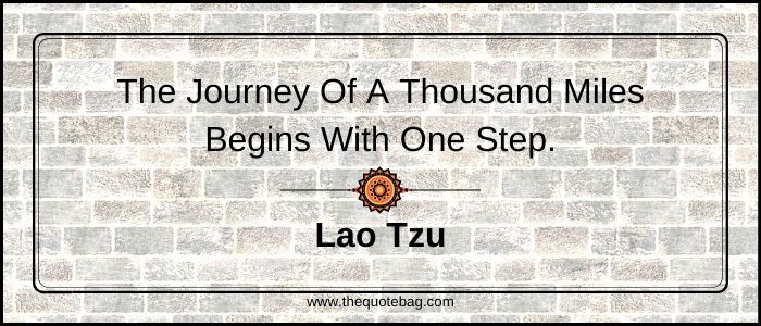 The journey of a thousand miles begins with one step - Lao Tzu