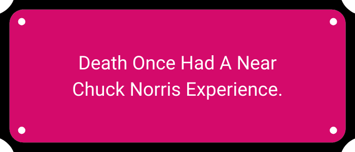 Death once had a near Chuck Norris experience.