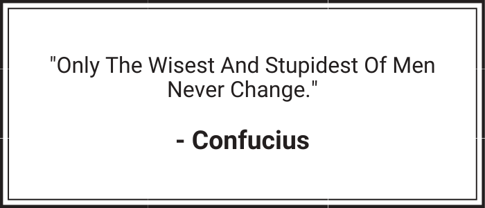 "Only the wisest and stupidest of men never change." - Confucius
