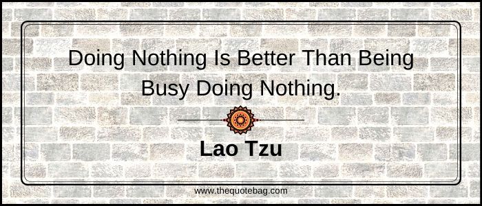 Doing nothing is better than being busy doing nothing - Lao Tzu