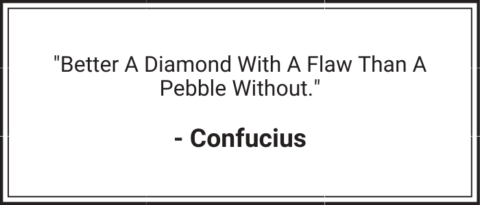 "Better a diamond with a flaw than a pebble without." - Confucius