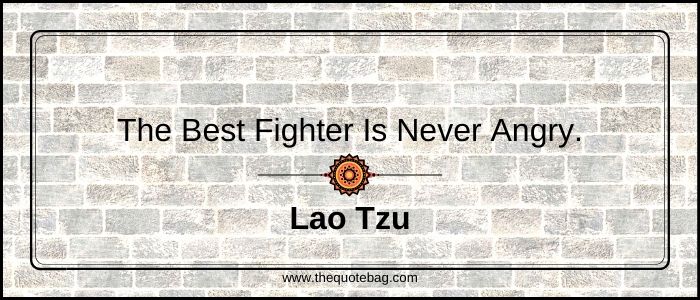 The best fighter is never angry - Lao Tzu
