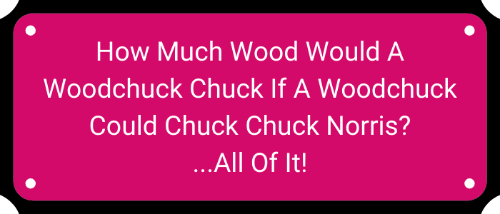 How much wood would a woodchuck chuck if a woodchuck could chuck Chuck Norris? All of it!