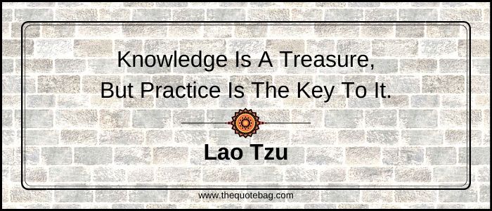 Knowledge is a treasure, but practice is the key to it - Lao Tzu