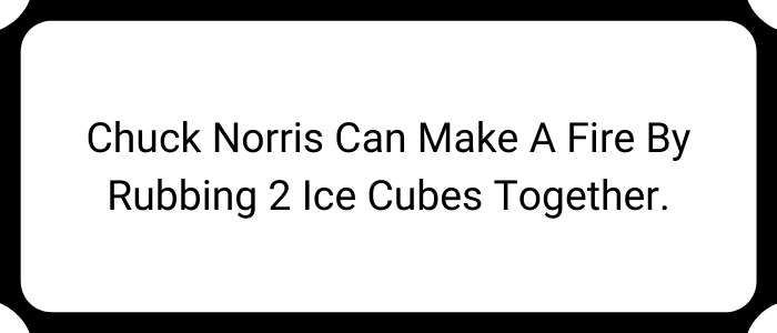 Chuck Norris can make a fire by rubbing 2 ice cubes together.