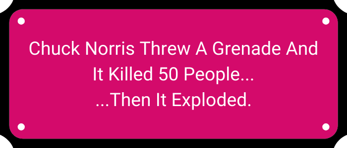 Chuck Norris threw a grenade and it killed 50 people… Then it exploded.