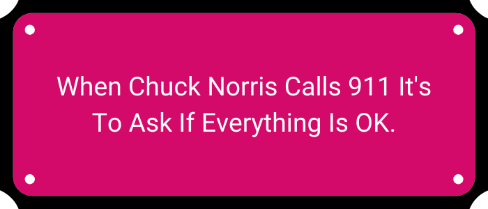 When Chuck Norris calls 911 it's to ask if everything is OK.