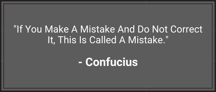 "If you make a mistake and do not correct it, this is called a mistake." - Confucius