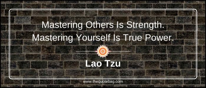 Mastering others is strength. Mastering yourself is true power- Lao Tzu