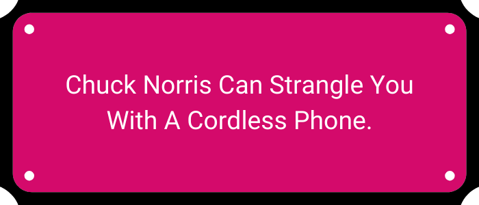 Chuck Norris can strangle you with a cordless phone.