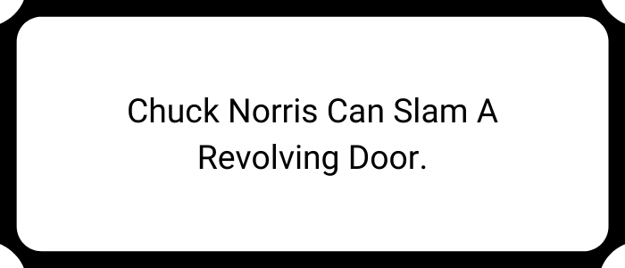 Chuck Norris can slam a revolving door.