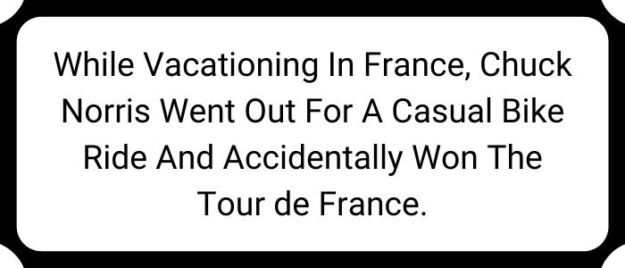 While vacationing in France, Chuck Norris went out for a casual bike ride and accidentally won the Tour de France.