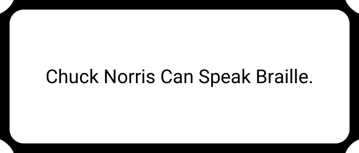 Chuck Norris can speak braille.