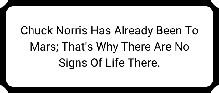 Chuck Norris has already been to Mars; that's why there are no signs of life there.