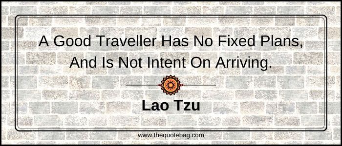 A good traveler has no fixed plans, and is not intent on arriving - Lao Tzu