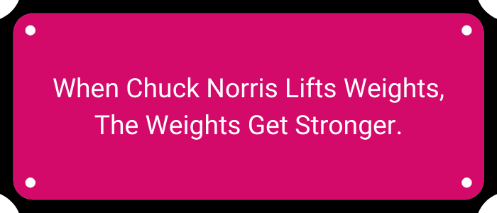 When Chuck Norris lifts weights, the weights get stronger.