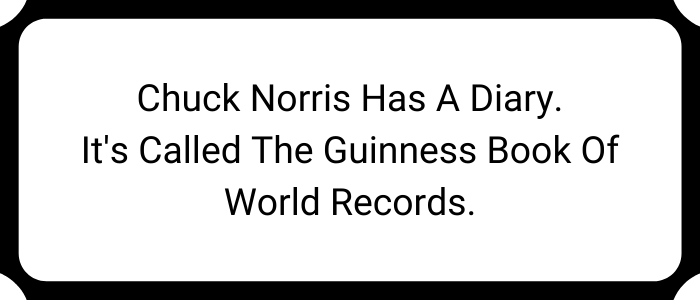 Chuck Norris has a diary. It's called the Guinness Book of World Records.