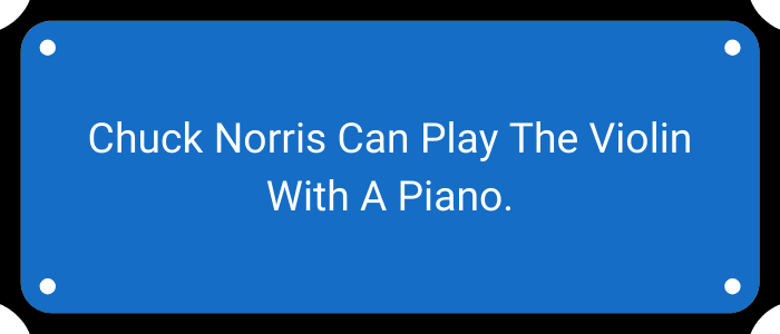 Chuck Norris can play the violin with a piano.