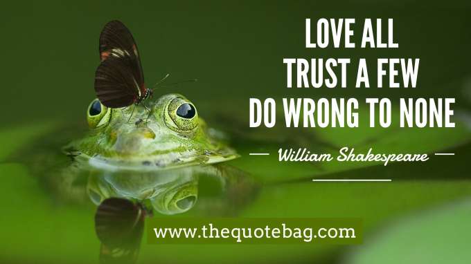 “Love all, trust a few, do wrong to none.” - William Shakespeare