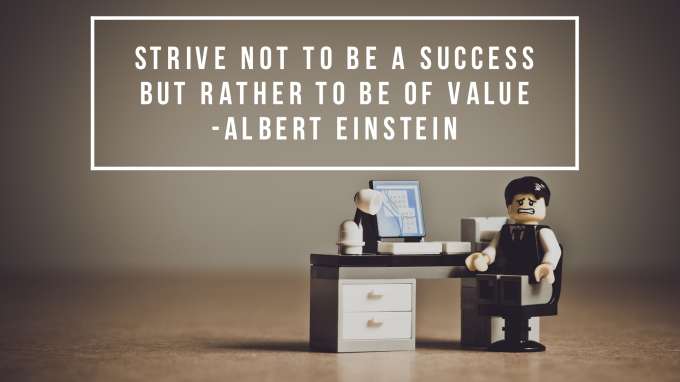“Strive not to be a success but rather to be of value.” - Albert Einstein