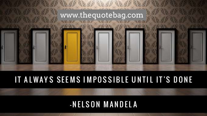 “It always seems impossible until it’s done” - Nelson Mandela