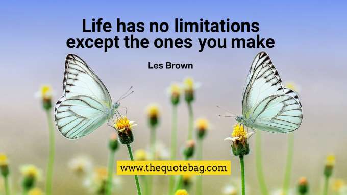 “Life has no limitations, except the ones you make” - Les Brown