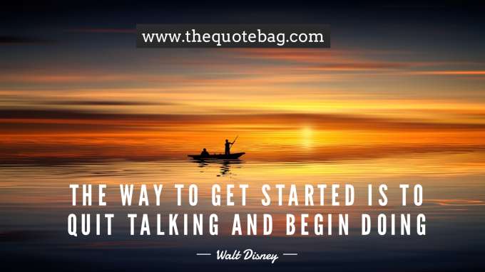 “The way to get started is to quit talking and begin doing” - Walt Disney