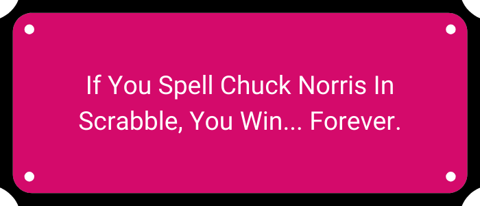 If you spell Chuck Norris in Scrabble, you win. Forever.