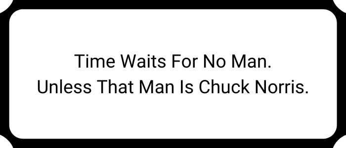 Time waits for no man. Unless that man is Chuck Norris.