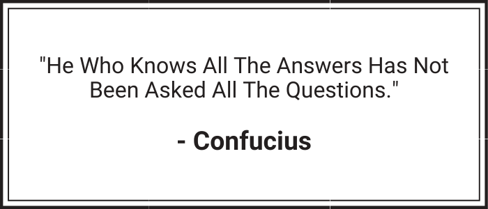 "He who knows all the answers has not been asked all the questions." - Confucius