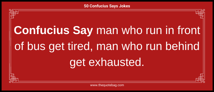 Confucius Say man who run in front of bus get tired, man who run behind get exhausted.